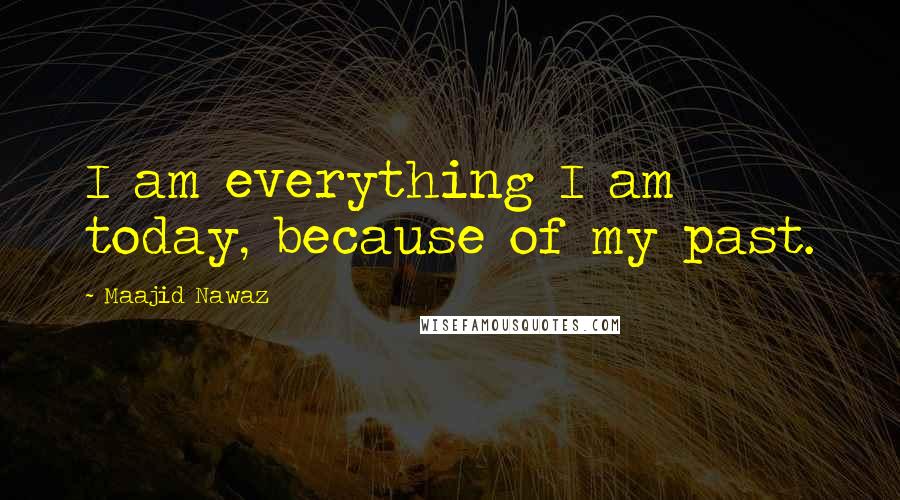 Maajid Nawaz Quotes: I am everything I am today, because of my past.