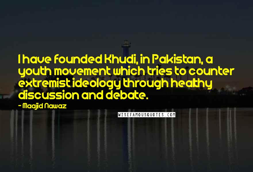 Maajid Nawaz Quotes: I have founded Khudi, in Pakistan, a youth movement which tries to counter extremist ideology through healthy discussion and debate.