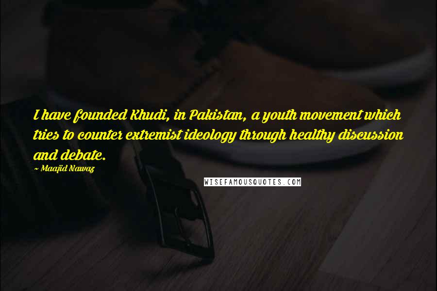 Maajid Nawaz Quotes: I have founded Khudi, in Pakistan, a youth movement which tries to counter extremist ideology through healthy discussion and debate.