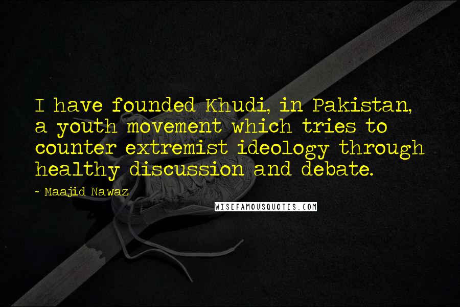 Maajid Nawaz Quotes: I have founded Khudi, in Pakistan, a youth movement which tries to counter extremist ideology through healthy discussion and debate.