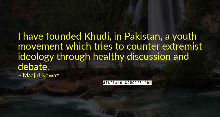 Maajid Nawaz Quotes: I have founded Khudi, in Pakistan, a youth movement which tries to counter extremist ideology through healthy discussion and debate.