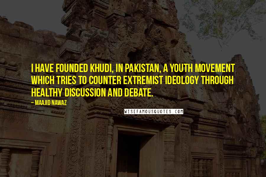 Maajid Nawaz Quotes: I have founded Khudi, in Pakistan, a youth movement which tries to counter extremist ideology through healthy discussion and debate.