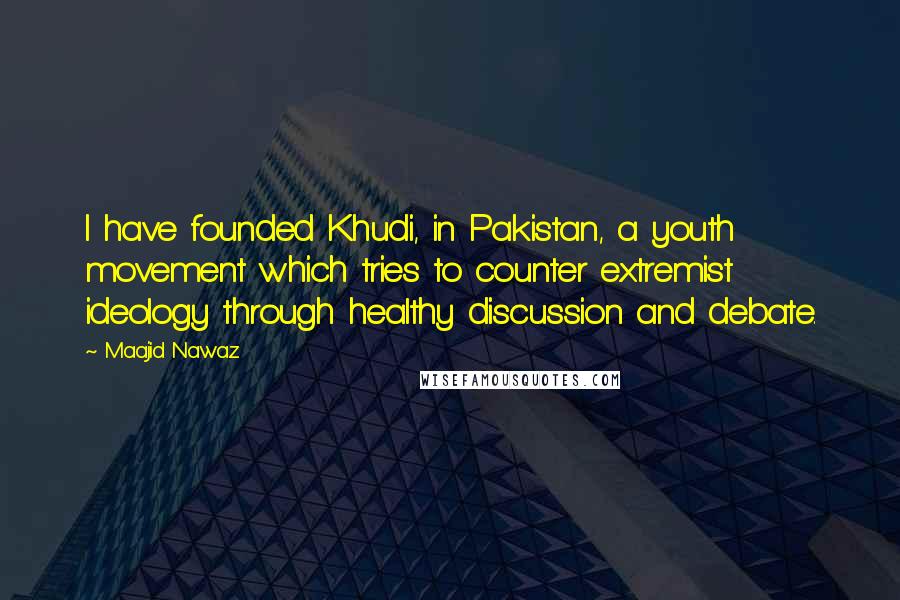 Maajid Nawaz Quotes: I have founded Khudi, in Pakistan, a youth movement which tries to counter extremist ideology through healthy discussion and debate.