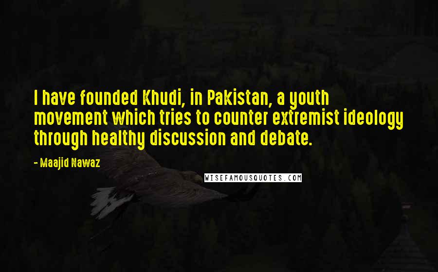 Maajid Nawaz Quotes: I have founded Khudi, in Pakistan, a youth movement which tries to counter extremist ideology through healthy discussion and debate.