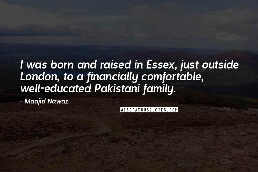 Maajid Nawaz Quotes: I was born and raised in Essex, just outside London, to a financially comfortable, well-educated Pakistani family.