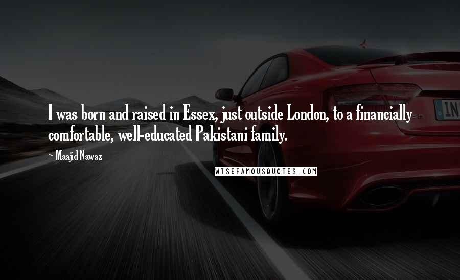 Maajid Nawaz Quotes: I was born and raised in Essex, just outside London, to a financially comfortable, well-educated Pakistani family.