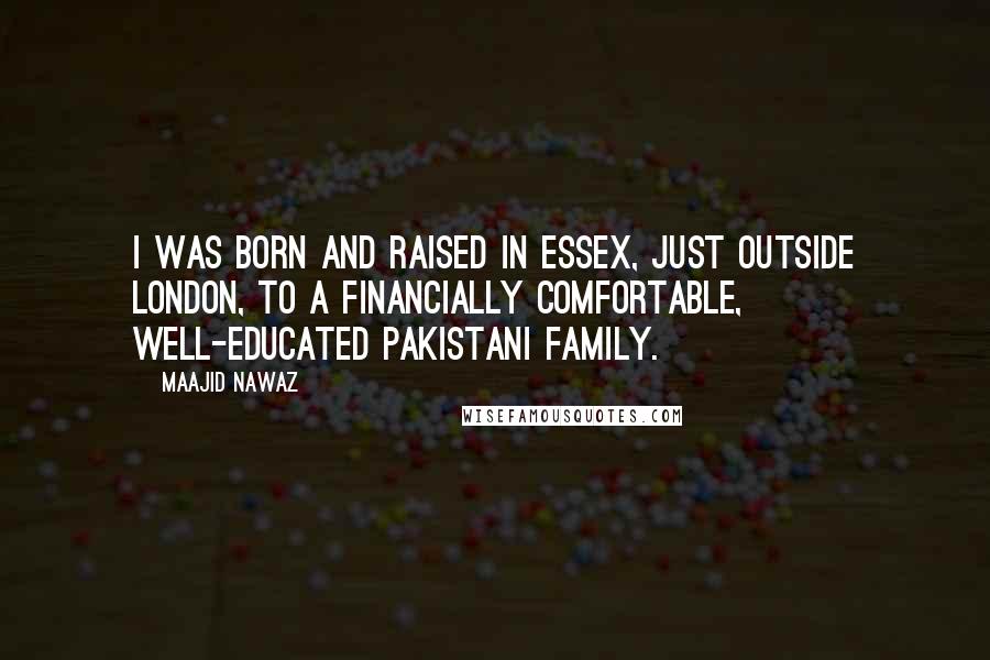 Maajid Nawaz Quotes: I was born and raised in Essex, just outside London, to a financially comfortable, well-educated Pakistani family.