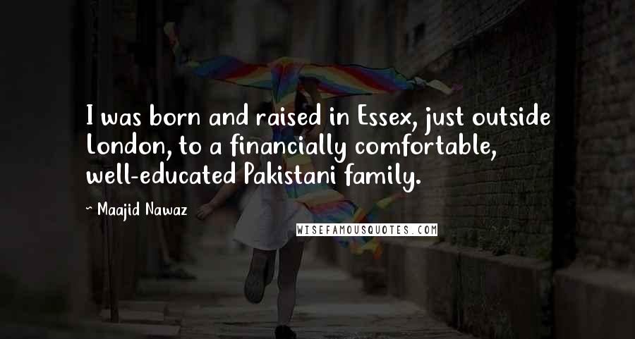 Maajid Nawaz Quotes: I was born and raised in Essex, just outside London, to a financially comfortable, well-educated Pakistani family.