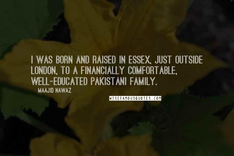 Maajid Nawaz Quotes: I was born and raised in Essex, just outside London, to a financially comfortable, well-educated Pakistani family.