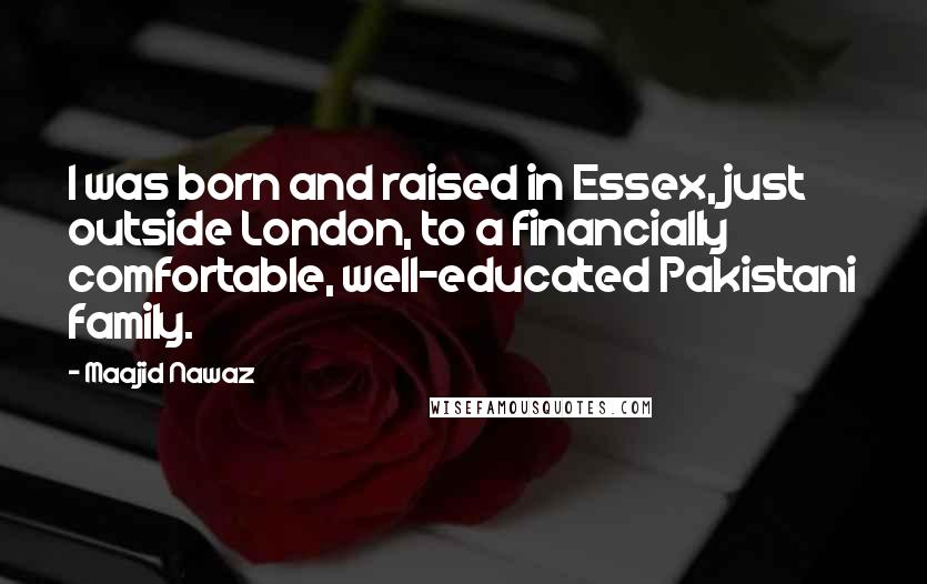 Maajid Nawaz Quotes: I was born and raised in Essex, just outside London, to a financially comfortable, well-educated Pakistani family.