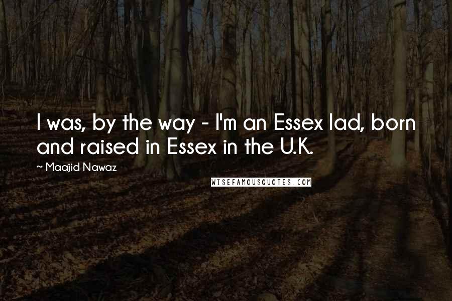 Maajid Nawaz Quotes: I was, by the way - I'm an Essex lad, born and raised in Essex in the U.K.