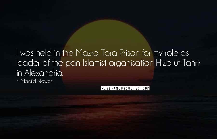 Maajid Nawaz Quotes: I was held in the Mazra Tora Prison for my role as leader of the pan-Islamist organisation Hizb ut-Tahrir in Alexandria.
