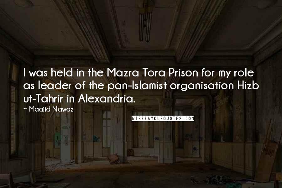 Maajid Nawaz Quotes: I was held in the Mazra Tora Prison for my role as leader of the pan-Islamist organisation Hizb ut-Tahrir in Alexandria.