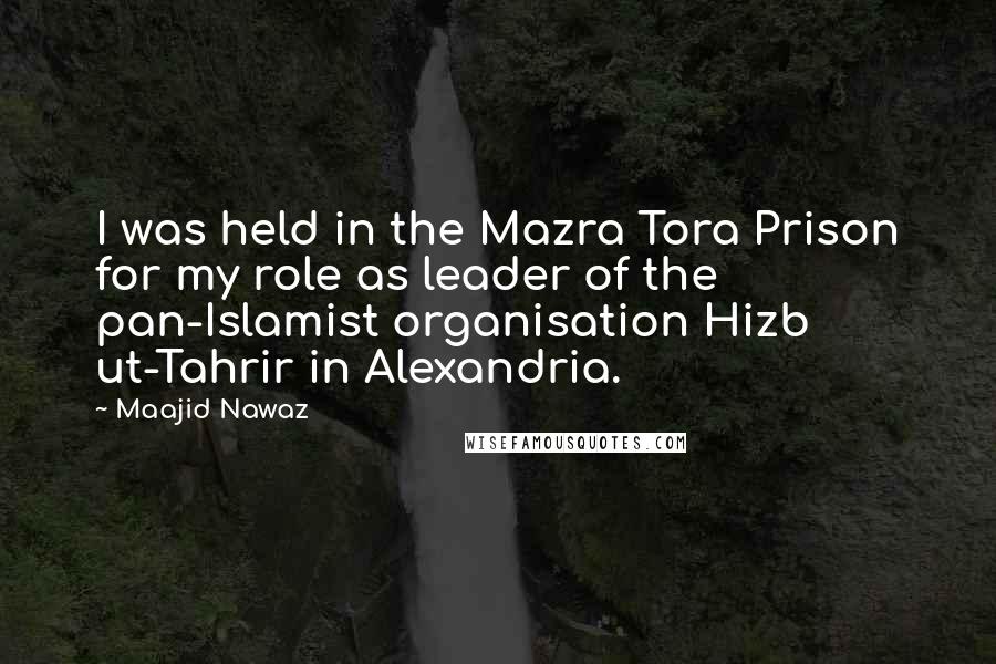 Maajid Nawaz Quotes: I was held in the Mazra Tora Prison for my role as leader of the pan-Islamist organisation Hizb ut-Tahrir in Alexandria.