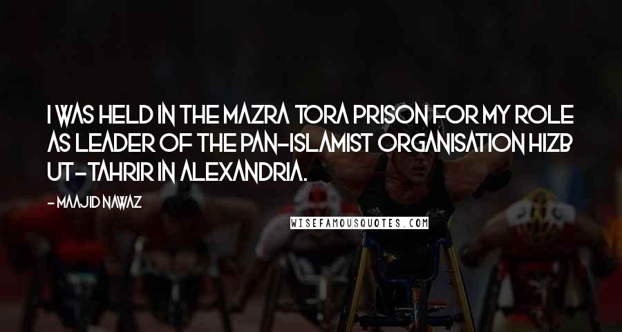 Maajid Nawaz Quotes: I was held in the Mazra Tora Prison for my role as leader of the pan-Islamist organisation Hizb ut-Tahrir in Alexandria.