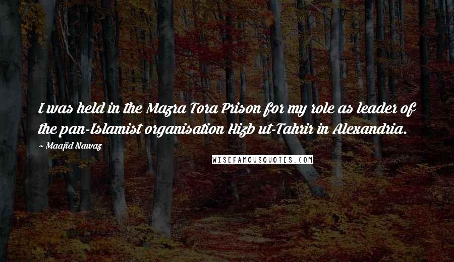 Maajid Nawaz Quotes: I was held in the Mazra Tora Prison for my role as leader of the pan-Islamist organisation Hizb ut-Tahrir in Alexandria.