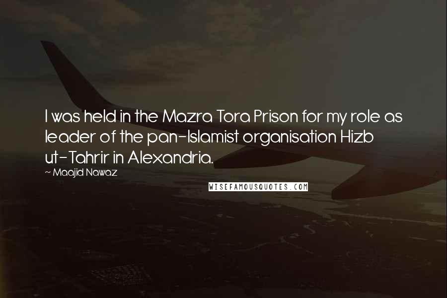 Maajid Nawaz Quotes: I was held in the Mazra Tora Prison for my role as leader of the pan-Islamist organisation Hizb ut-Tahrir in Alexandria.