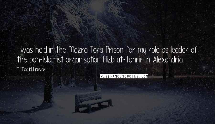 Maajid Nawaz Quotes: I was held in the Mazra Tora Prison for my role as leader of the pan-Islamist organisation Hizb ut-Tahrir in Alexandria.
