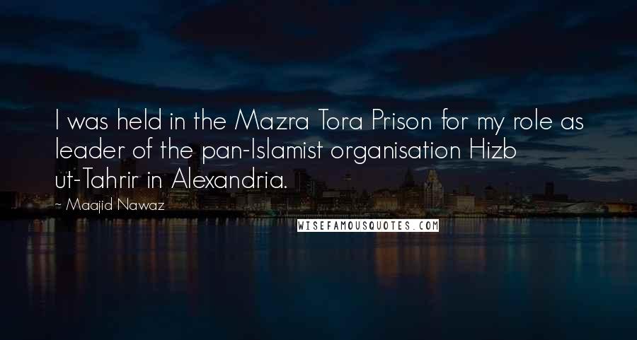 Maajid Nawaz Quotes: I was held in the Mazra Tora Prison for my role as leader of the pan-Islamist organisation Hizb ut-Tahrir in Alexandria.