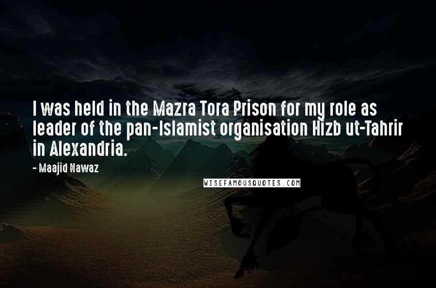 Maajid Nawaz Quotes: I was held in the Mazra Tora Prison for my role as leader of the pan-Islamist organisation Hizb ut-Tahrir in Alexandria.