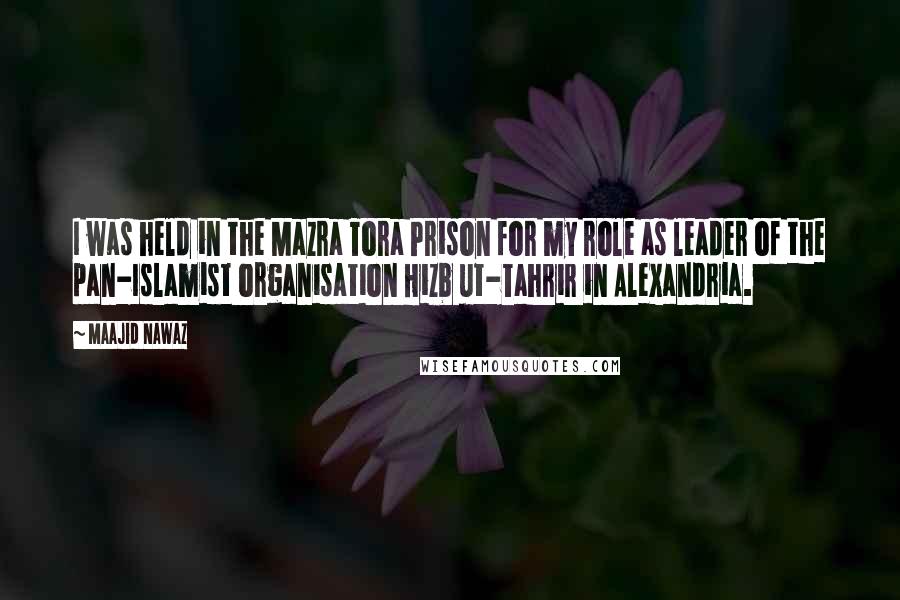 Maajid Nawaz Quotes: I was held in the Mazra Tora Prison for my role as leader of the pan-Islamist organisation Hizb ut-Tahrir in Alexandria.