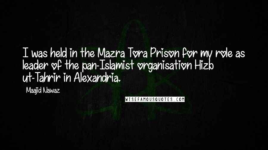 Maajid Nawaz Quotes: I was held in the Mazra Tora Prison for my role as leader of the pan-Islamist organisation Hizb ut-Tahrir in Alexandria.