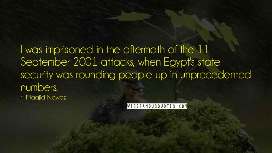 Maajid Nawaz Quotes: I was imprisoned in the aftermath of the 11 September 2001 attacks, when Egypt's state security was rounding people up in unprecedented numbers.