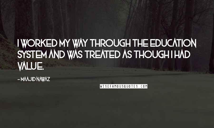 Maajid Nawaz Quotes: I worked my way through the education system and was treated as though I had value.