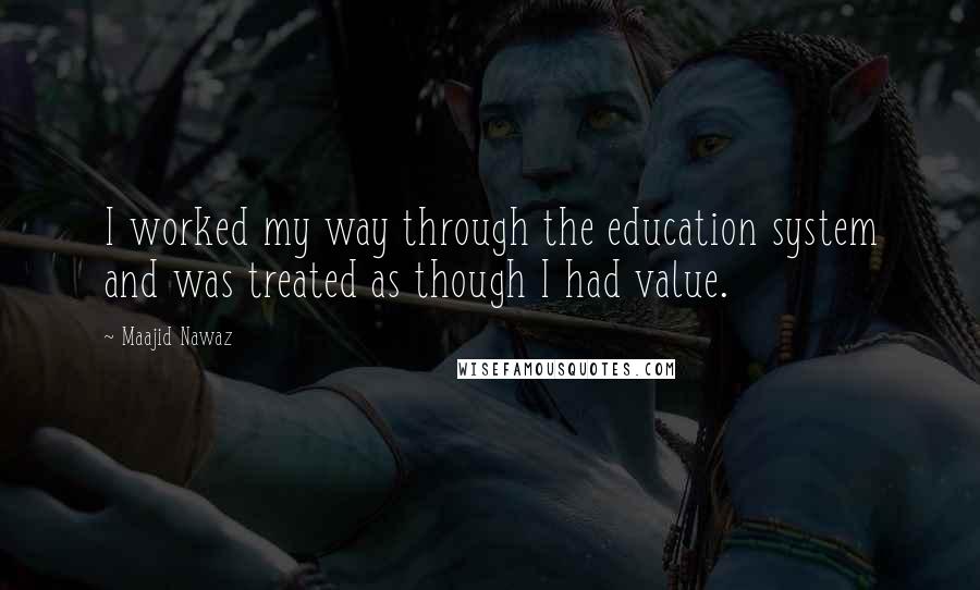 Maajid Nawaz Quotes: I worked my way through the education system and was treated as though I had value.