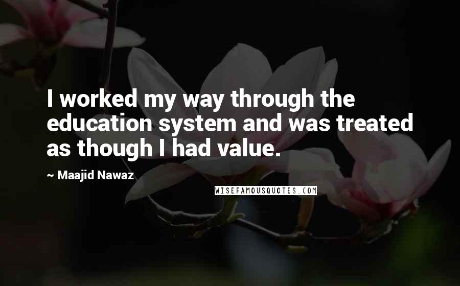 Maajid Nawaz Quotes: I worked my way through the education system and was treated as though I had value.