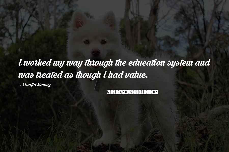 Maajid Nawaz Quotes: I worked my way through the education system and was treated as though I had value.