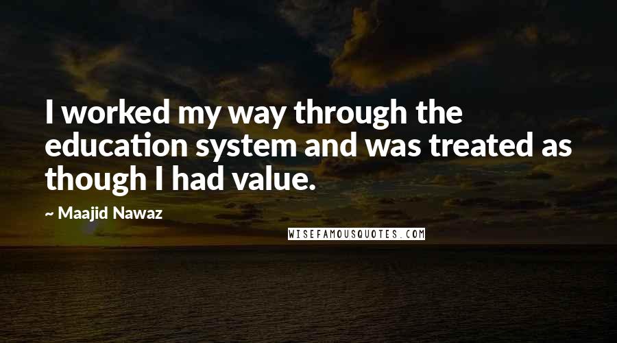 Maajid Nawaz Quotes: I worked my way through the education system and was treated as though I had value.