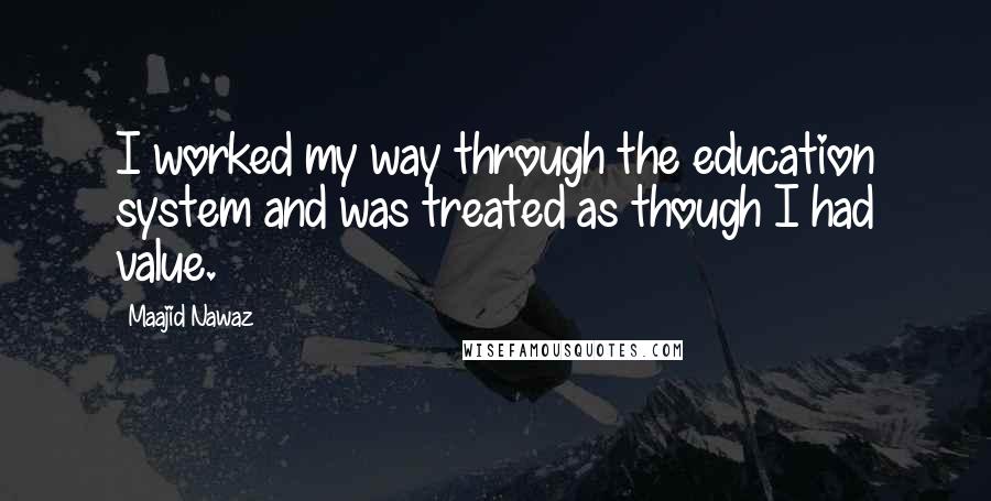 Maajid Nawaz Quotes: I worked my way through the education system and was treated as though I had value.