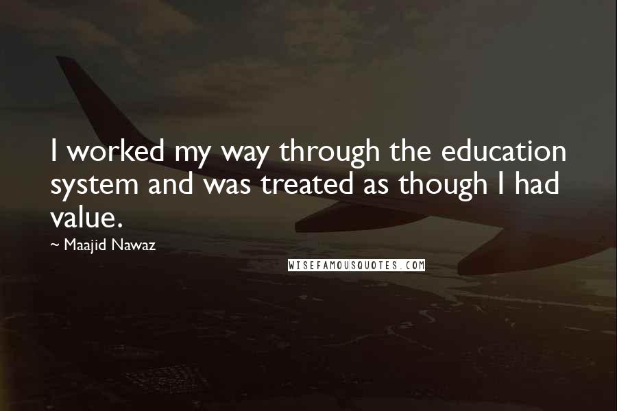 Maajid Nawaz Quotes: I worked my way through the education system and was treated as though I had value.