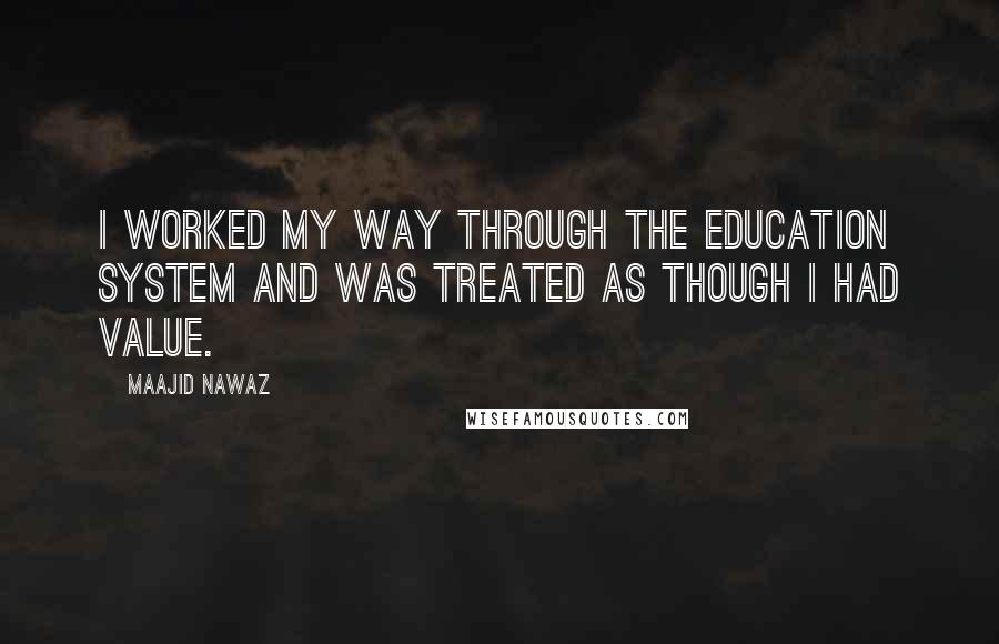 Maajid Nawaz Quotes: I worked my way through the education system and was treated as though I had value.