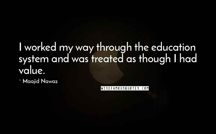 Maajid Nawaz Quotes: I worked my way through the education system and was treated as though I had value.