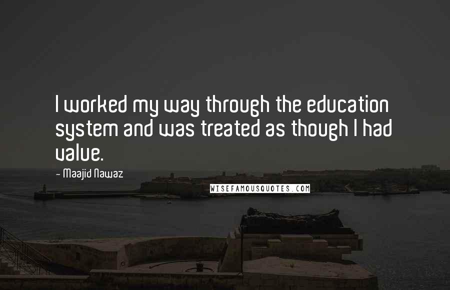 Maajid Nawaz Quotes: I worked my way through the education system and was treated as though I had value.