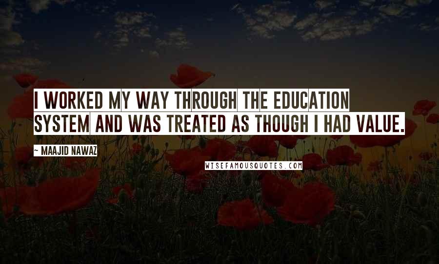 Maajid Nawaz Quotes: I worked my way through the education system and was treated as though I had value.