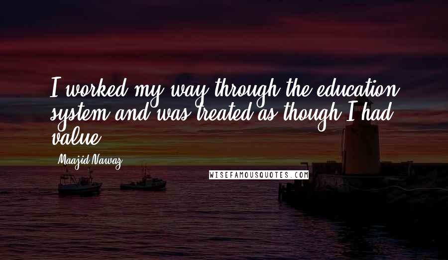 Maajid Nawaz Quotes: I worked my way through the education system and was treated as though I had value.