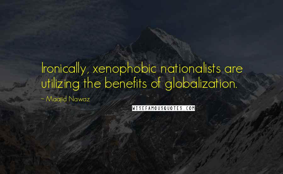 Maajid Nawaz Quotes: Ironically, xenophobic nationalists are utilizing the benefits of globalization.