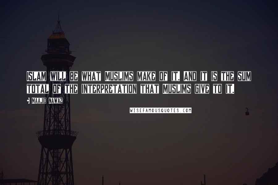 Maajid Nawaz Quotes: Islam will be what Muslims make of it. And it is the sum total of the interpretation that Muslims give to it.