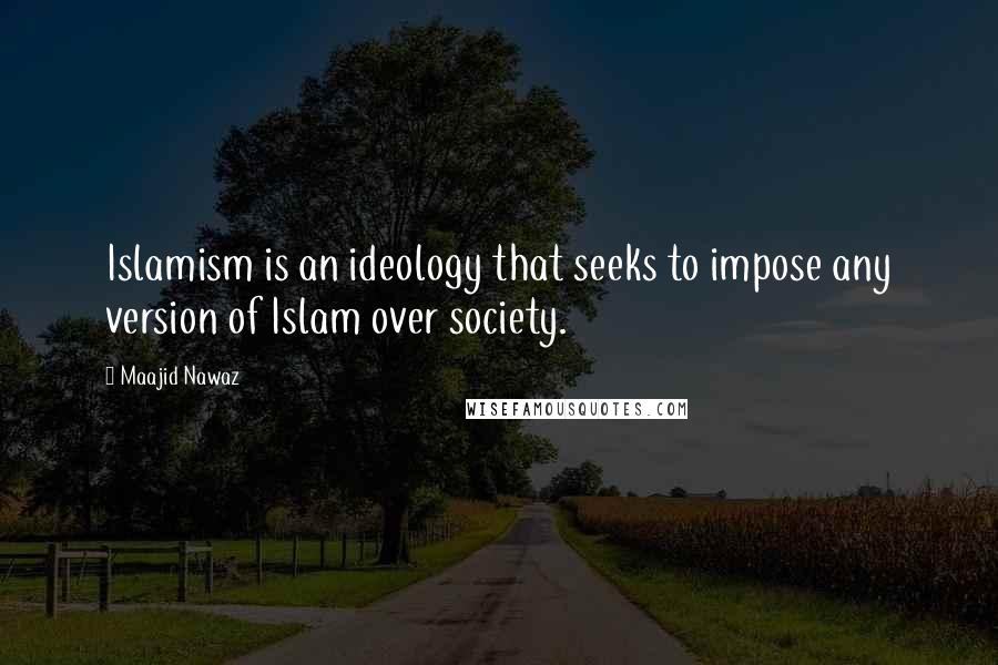 Maajid Nawaz Quotes: Islamism is an ideology that seeks to impose any version of Islam over society.