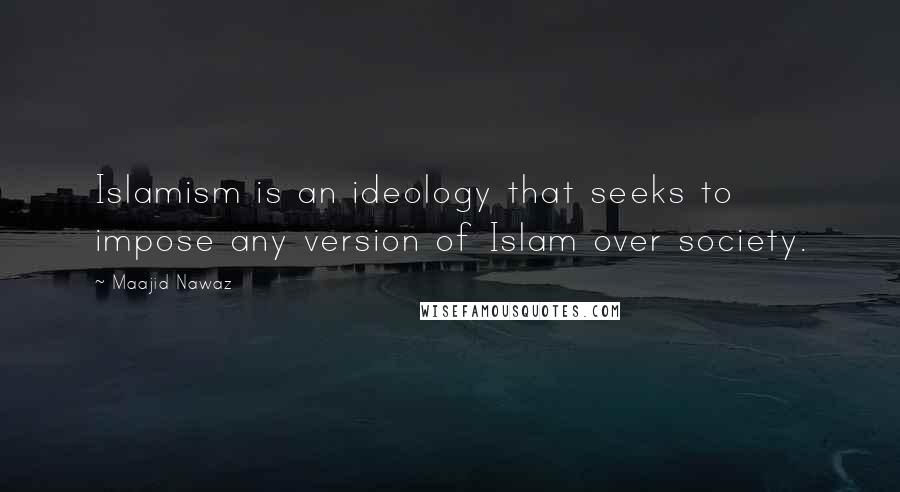 Maajid Nawaz Quotes: Islamism is an ideology that seeks to impose any version of Islam over society.