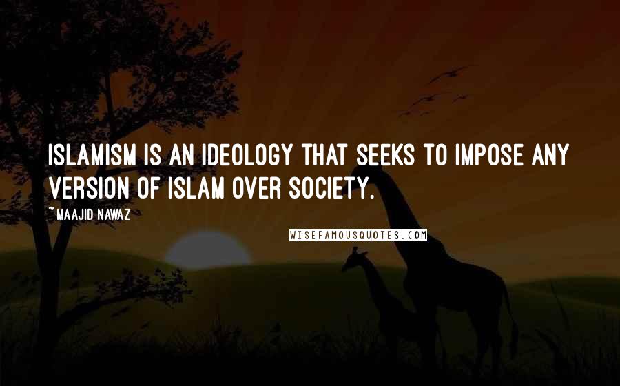 Maajid Nawaz Quotes: Islamism is an ideology that seeks to impose any version of Islam over society.