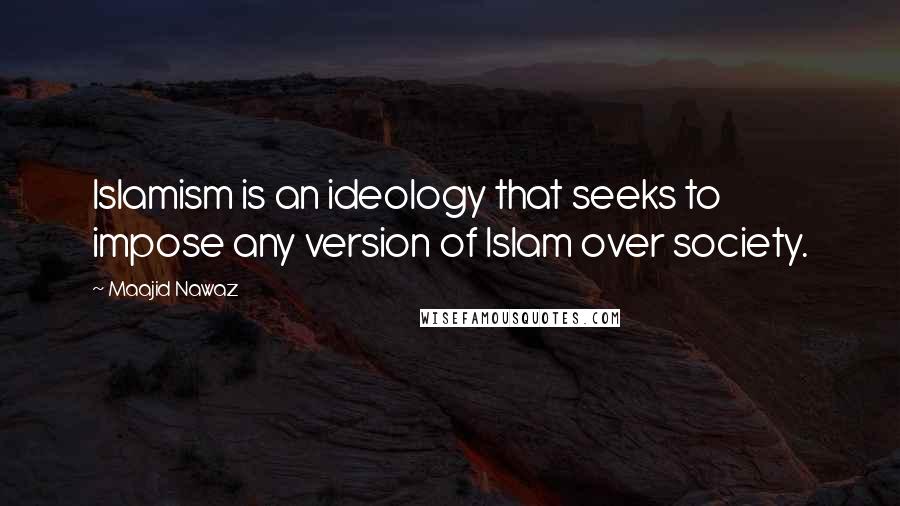 Maajid Nawaz Quotes: Islamism is an ideology that seeks to impose any version of Islam over society.