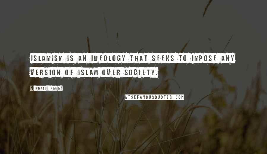 Maajid Nawaz Quotes: Islamism is an ideology that seeks to impose any version of Islam over society.