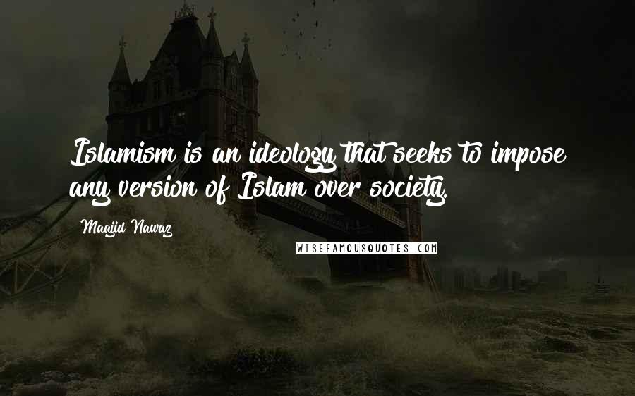 Maajid Nawaz Quotes: Islamism is an ideology that seeks to impose any version of Islam over society.