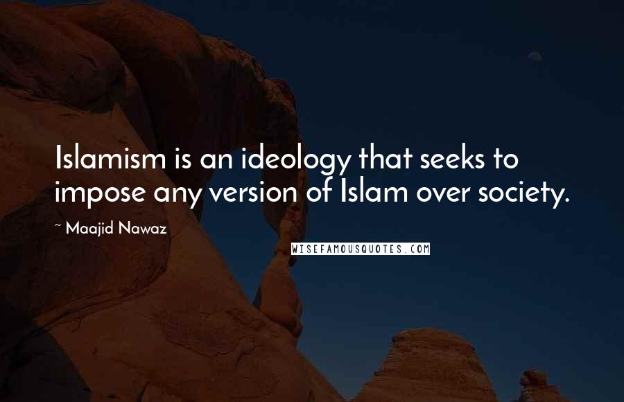 Maajid Nawaz Quotes: Islamism is an ideology that seeks to impose any version of Islam over society.