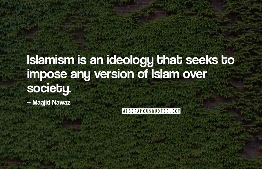 Maajid Nawaz Quotes: Islamism is an ideology that seeks to impose any version of Islam over society.