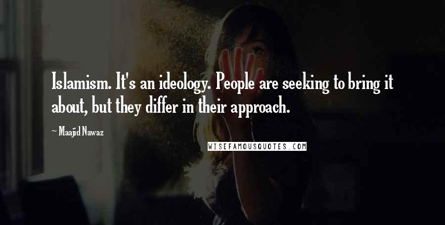 Maajid Nawaz Quotes: Islamism. It's an ideology. People are seeking to bring it about, but they differ in their approach.